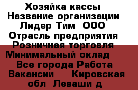 Хозяйка кассы › Название организации ­ Лидер Тим, ООО › Отрасль предприятия ­ Розничная торговля › Минимальный оклад ­ 1 - Все города Работа » Вакансии   . Кировская обл.,Леваши д.